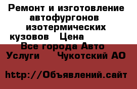 Ремонт и изготовление автофургонов, изотермических кузовов › Цена ­ 20 000 - Все города Авто » Услуги   . Чукотский АО